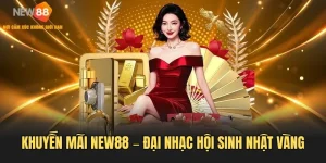Khuyến Mãi NEW88 – Đại Nhạc Hội Sinh Nhật Vàng