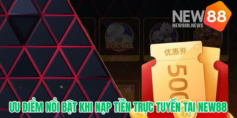 Ưu điểm nổi bật khi nạp tiền trực tuyến tại New88